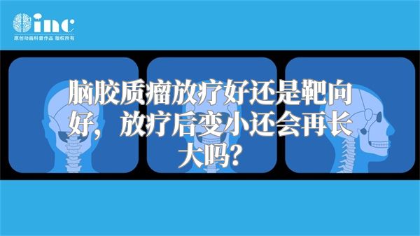 脑胶质瘤放疗好还是靶向好，放疗后变小还会再长大吗？