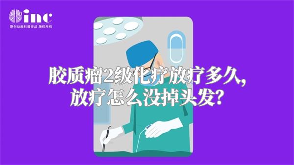 胶质瘤2级化疗放疗多久，放疗怎么没掉头发？