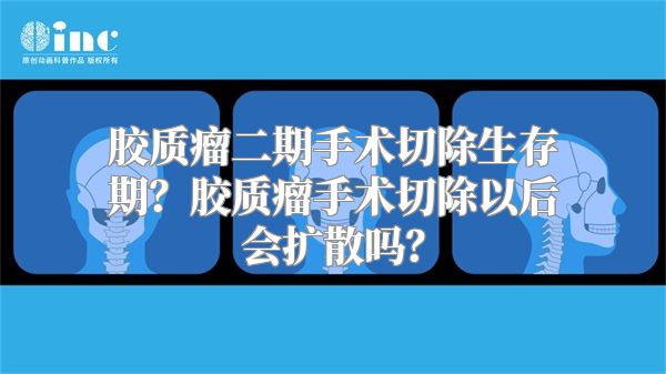 胶质瘤二期手术切除生存期？胶质瘤手术切除以后会扩散吗？