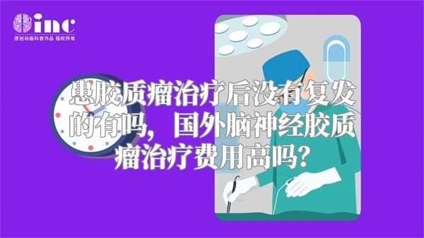 患胶质瘤治疗后没有复发的有吗，国外脑神经胶质瘤治疗费用高吗？