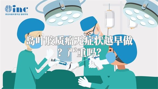 岛叶胶质瘤无症状越早做？严重吗？