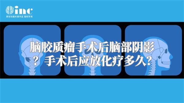 脑胶质瘤手术后脑部阴影？手术后应放化疗多久？