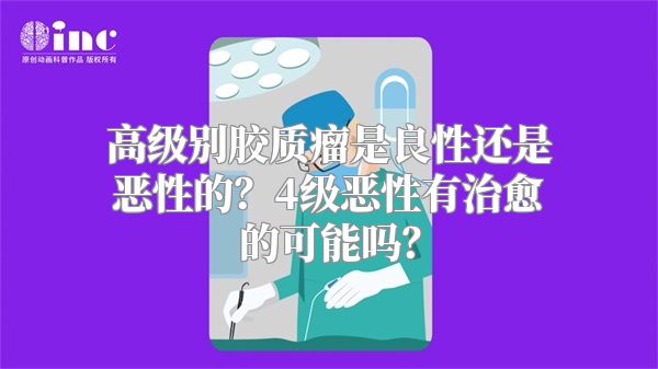 高级别胶质瘤是良性还是恶性的？4级恶性有治愈的可能吗？