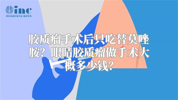 胶质瘤手术后只吃替莫唑胺？眼睛胶质瘤做手术大概多少钱？