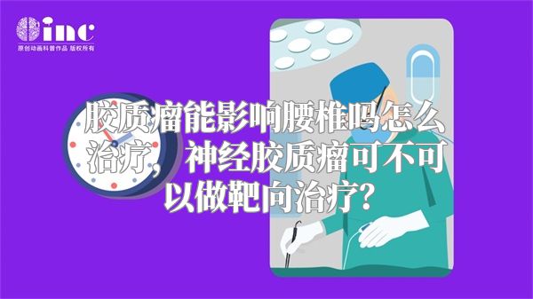 胶质瘤能影响腰椎吗怎么治疗，神经胶质瘤可不可以做靶向治疗？