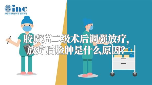 胶质瘤二级术后调强放疗，放疗后脸肿是什么原因？