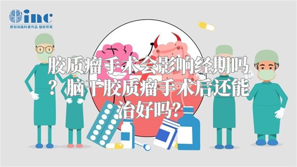 胶质瘤手术会影响经期吗？脑干胶质瘤手术后还能治好吗？