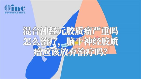 混合神经元胶质瘤严重吗怎么治疗，脑干神经胶质瘤应该放弃治疗吗？