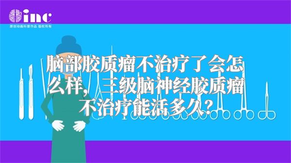 脑部胶质瘤不治疗了会怎么样，三级脑神经胶质瘤不治疗能活多久？