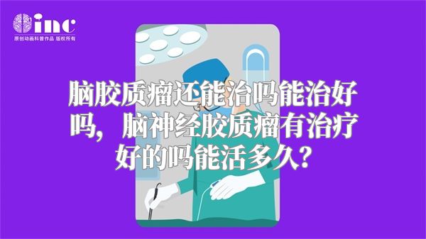 脑胶质瘤还能治吗能治好吗，脑神经胶质瘤有治疗好的吗能活多久？