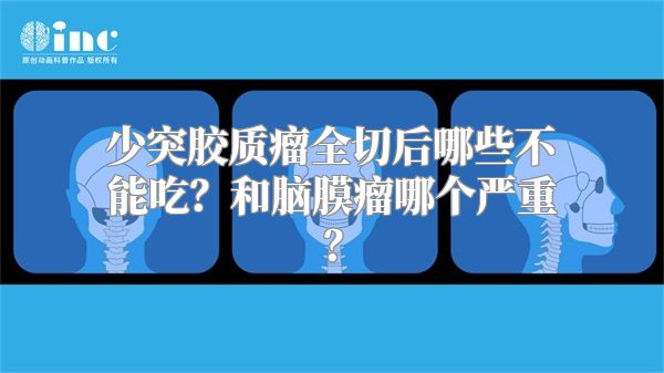 少突胶质瘤全切后哪些不能吃？和脑膜瘤哪个严重？