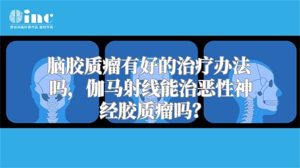 脑胶质瘤有好的治疗办法吗，伽马射线能治恶性神经胶质瘤吗？