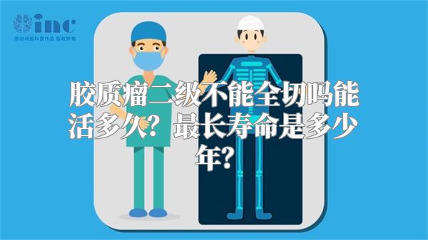 胶质瘤二级不能全切吗能活多久？最长寿命是多少年？