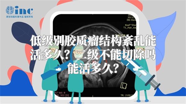 低级别胶质瘤结构紊乱能活多久？二级不能切除吗能活多久？