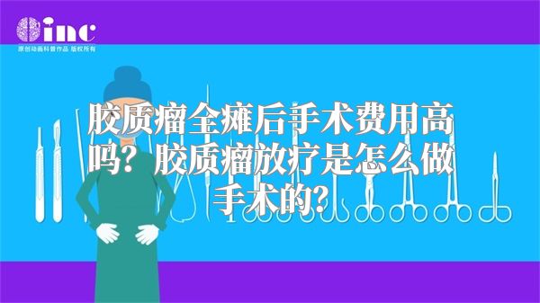 胶质瘤全瘫后手术费用高吗？胶质瘤放疗是怎么做手术的？