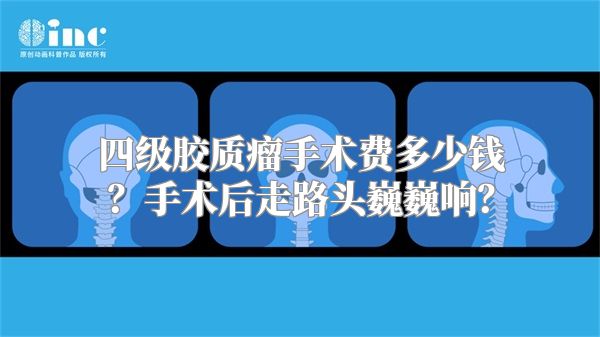 四级胶质瘤手术费多少钱？手术后走路头巍巍响？