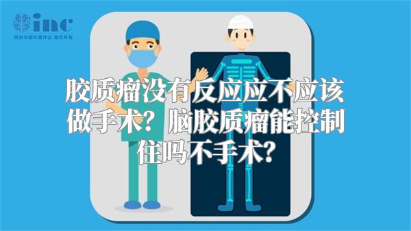 胶质瘤没有反应应不应该做手术？脑胶质瘤能控制住吗不手术？