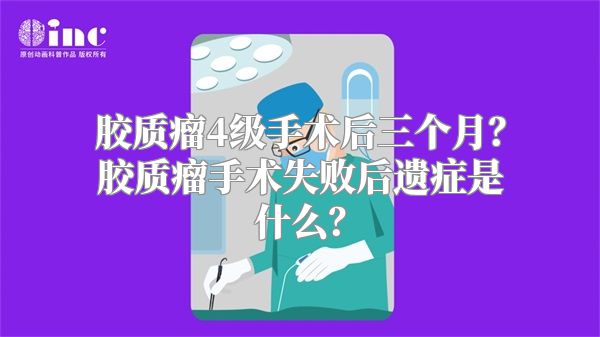 胶质瘤4级手术后三个月？胶质瘤手术失败后遗症是什么？