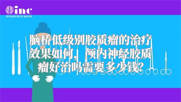 脑桥低级别胶质瘤的治疗效果如何，颅内神经胶质瘤好治吗需要多少钱？