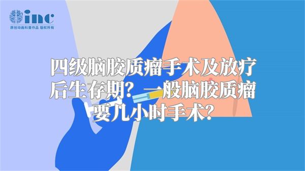 四级脑胶质瘤手术及放疗后生存期？一般脑胶质瘤要几小时手术？