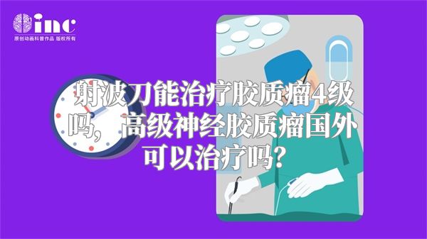 射波刀能治疗胶质瘤4级吗，高级神经胶质瘤国外可以治疗吗？