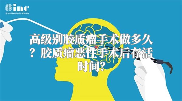 高级别胶质瘤手术做多久？胶质瘤恶性手术后存活时间？