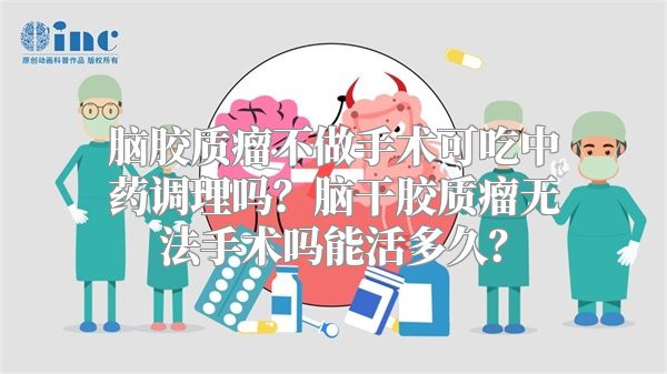 脑胶质瘤不做手术可吃中药调理吗？脑干胶质瘤无法手术吗能活多久？