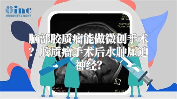 脑部胶质瘤能做微创手术？胶质瘤手术后水肿压迫神经？