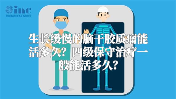 生长缓慢的脑干胶质瘤能活多久？四级保守治疗一般能活多久？