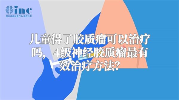 儿童得了胶质瘤可以治疗吗，4级神经胶质瘤最有效治疗方法？