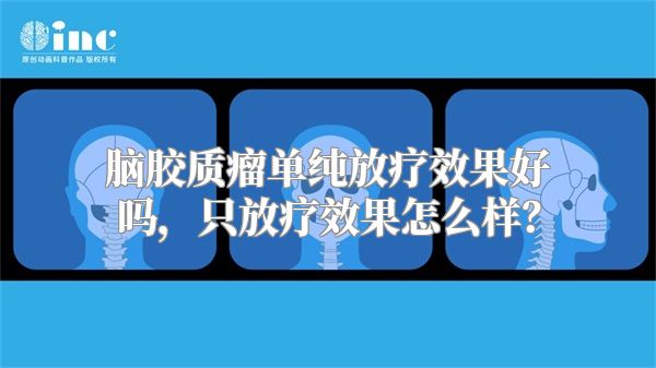 脑胶质瘤单纯放疗效果好吗，只放疗效果怎么样？