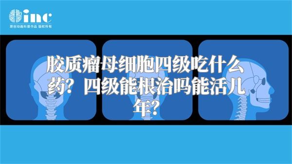 胶质瘤母细胞四级吃什么药？四级能根治吗能活几年？