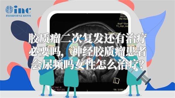 胶质瘤二次复发还有治疗必要吗，神经胶质瘤患者会尿频吗女性怎么治疗？