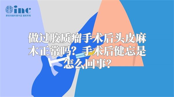 做过胶质瘤手术后头皮麻木正常吗？手术后健忘是怎么回事？