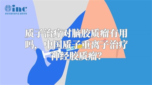 质子治疗对脑胶质瘤有用吗，中国质子重离子治疗神经胶质瘤？