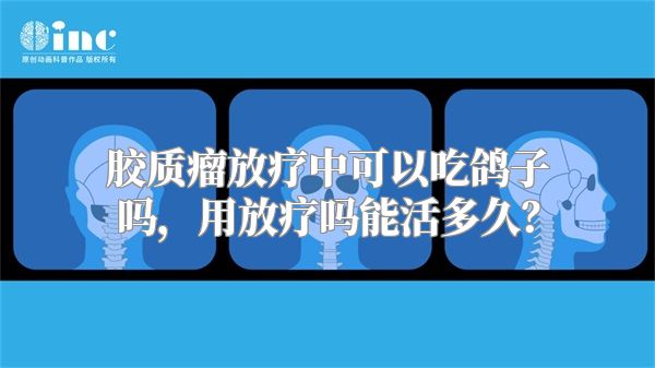 胶质瘤放疗中可以吃鸽子吗，用放疗吗能活多久？