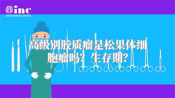 高级别胶质瘤是松果体细胞瘤吗？生存期？