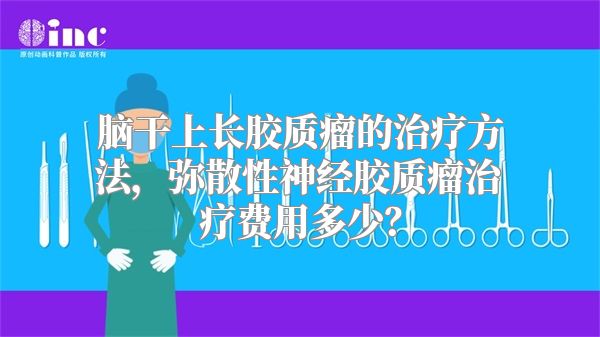 脑干上长胶质瘤的治疗方法，弥散性神经胶质瘤治疗费用多少？