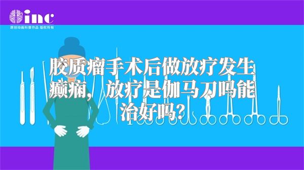 胶质瘤手术后做放疗发生癫痫，放疗是伽马刀吗能治好吗？