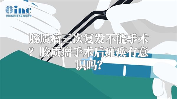 胶质瘤三次复发不能手术？胶质瘤手术后瘫痪有意识吗？