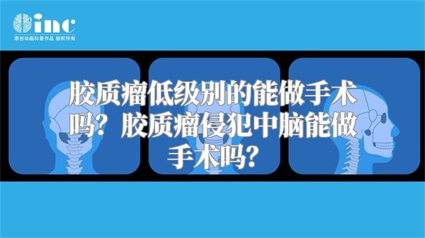 胶质瘤低级别的能做手术吗？胶质瘤侵犯中脑能做手术吗？