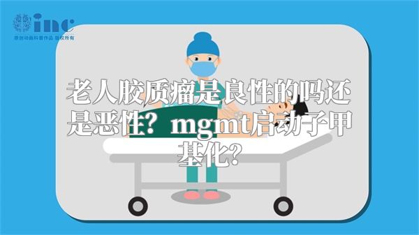 老人胶质瘤是良性的吗还是恶性？mgmt启动子甲基化？