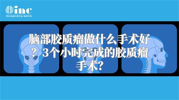 脑部胶质瘤做什么手术好？3个小时完成的胶质瘤手术？