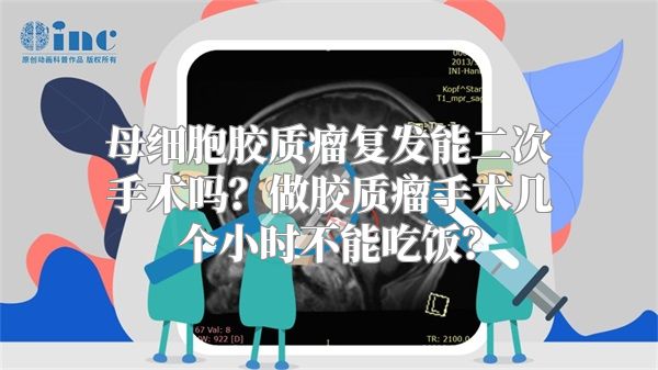 母细胞胶质瘤复发能二次手术吗？做胶质瘤手术几个小时不能吃饭？