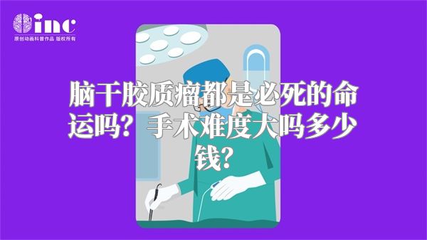 脑干胶质瘤都是必死的命运吗？手术难度大吗多少钱？