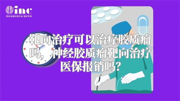 靶向治疗可以治疗胶质瘤吗，神经胶质瘤靶向治疗医保报销吗？