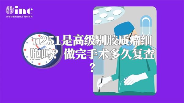 u251是高级别胶质瘤细胞吗？做完手术多久复查？