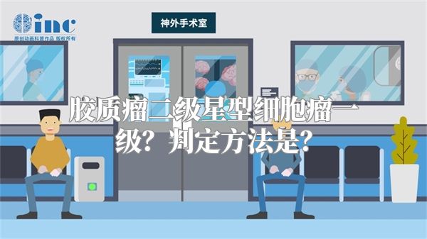 胶质瘤二级星型细胞瘤一级？判定方法是？