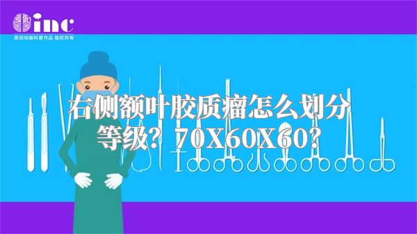 右侧额叶胶质瘤怎么划分等级？70X60X60？