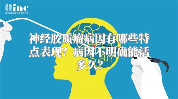 神经胶质瘤病因有哪些特点表现？病因不明确能活多久？